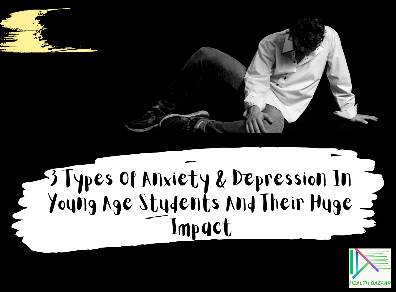 3 Types Of Anxiety & Depression In Young Age Students And Their Huge Impact